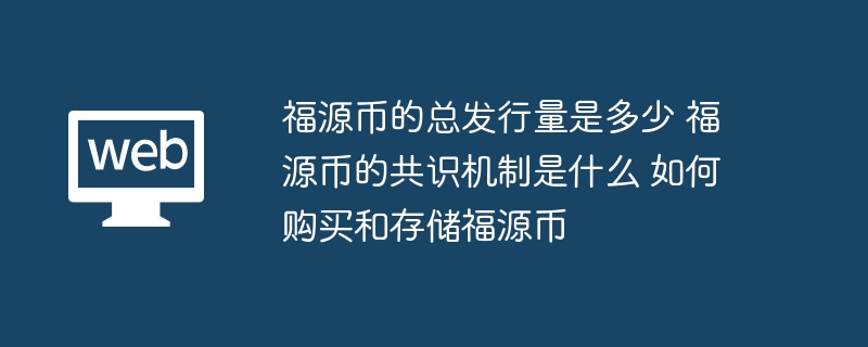福源币的总发行量是多少 福源币的共识机制是什么 如何购买和存储福源币 - php中文网